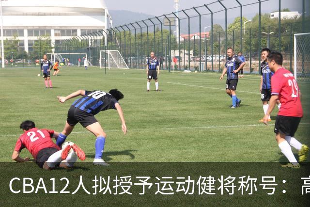 CBA12人拟授予运动健将称号：高诗岩贺希宁领衔 王浩然在列