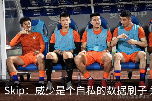 Skip：威少是个自私的数据刷子 为数据打球而非胜利 老詹清楚这点